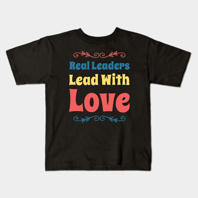 Real leaders lead with love Kids T-Shirt by BoogieCreates